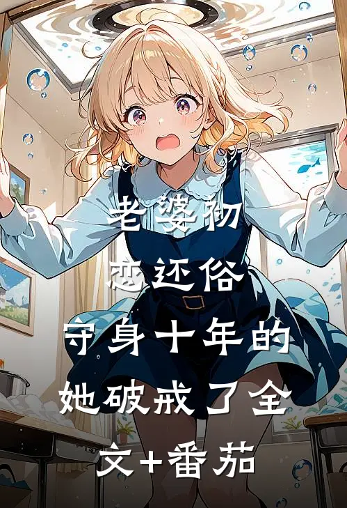 老婆初恋还俗，守身十年的她破戒了全文+番茄