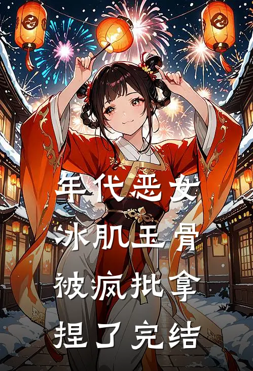 年代恶女冰肌玉骨，被疯批拿捏了完结