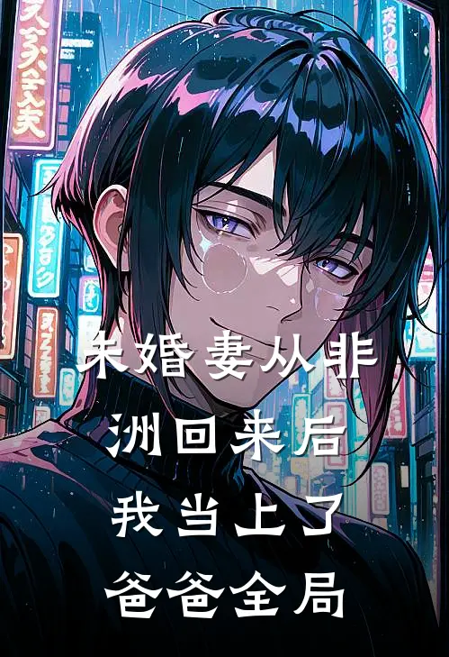未婚妻从非洲回来后，我当上了爸爸全局