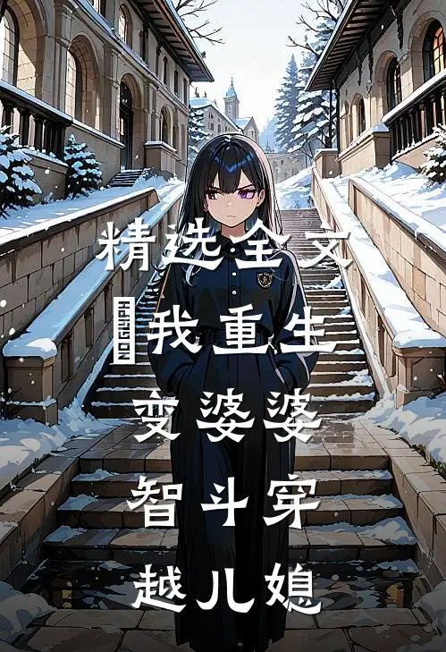 精选全文​我重生变婆婆，智斗穿越儿媳