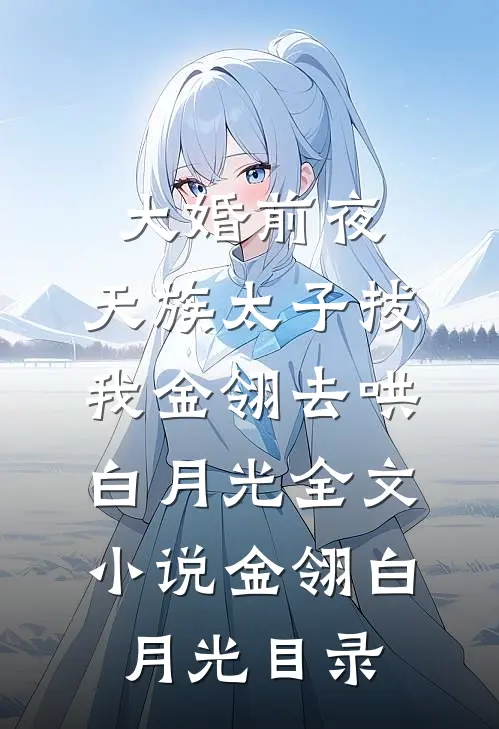 大婚前夜，天族太子拔我金翎去哄白月光全文小说金翎白月光目录