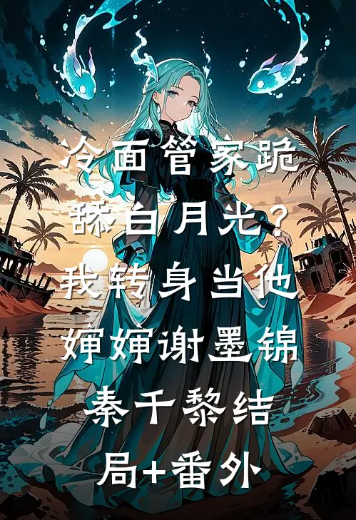 冷面管家跪舔白月光？我转身当他婶婶谢墨锦秦千黎结局+番外