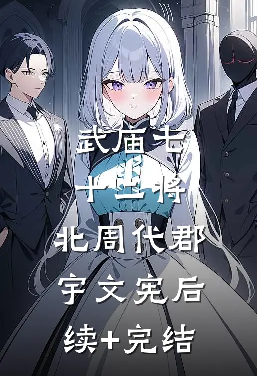 武庙七十二将:北周代郡宇文宪后续+完结