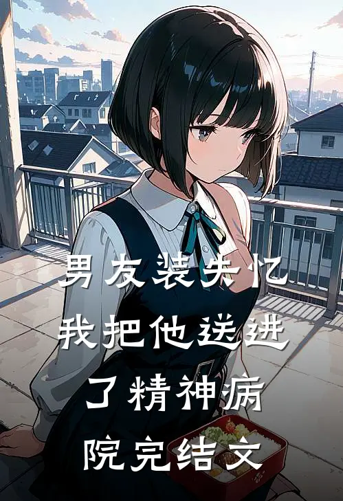 男友装失忆我把他送进了精神病院完结文
