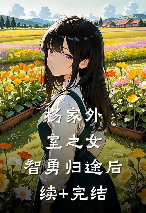 杨家外室之女：智勇归途后续+完结