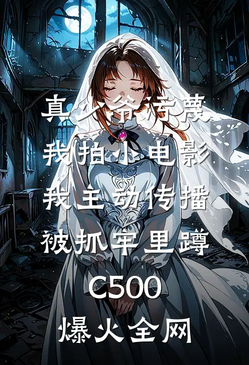 真少爷污蔑我拍小电影，我主动传播被抓牢里蹲C500爆火全网