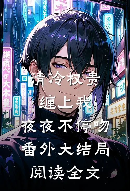清冷权贵缠上我，夜夜不停吻番外大结局阅读全文