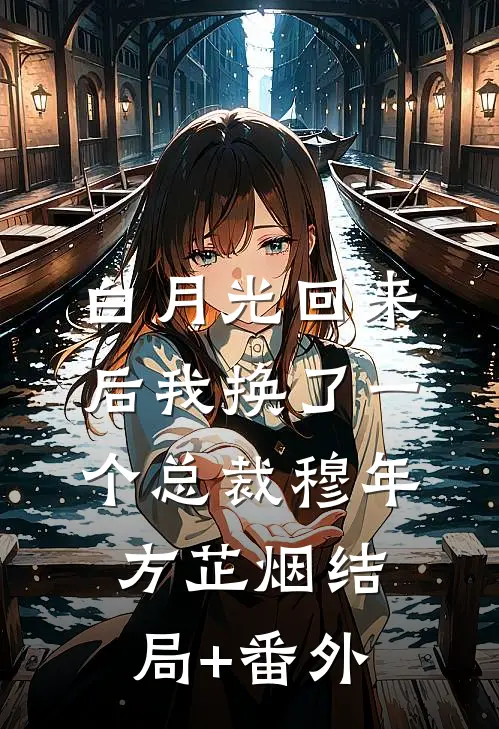 白月光回来后我换了一个总裁穆年方芷烟结局+番外