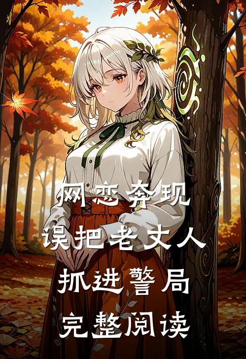 网恋奔现，误把老丈人抓进警局完整阅读