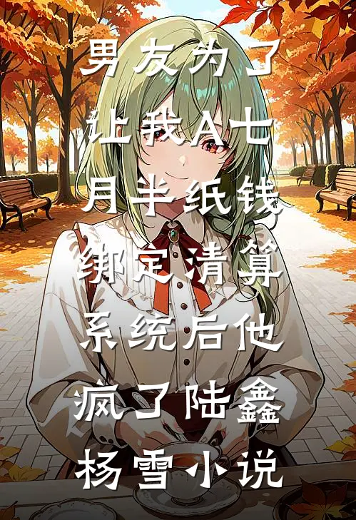 男友为了让我A七月半纸钱，绑定清算系统后他疯了陆鑫杨雪小说