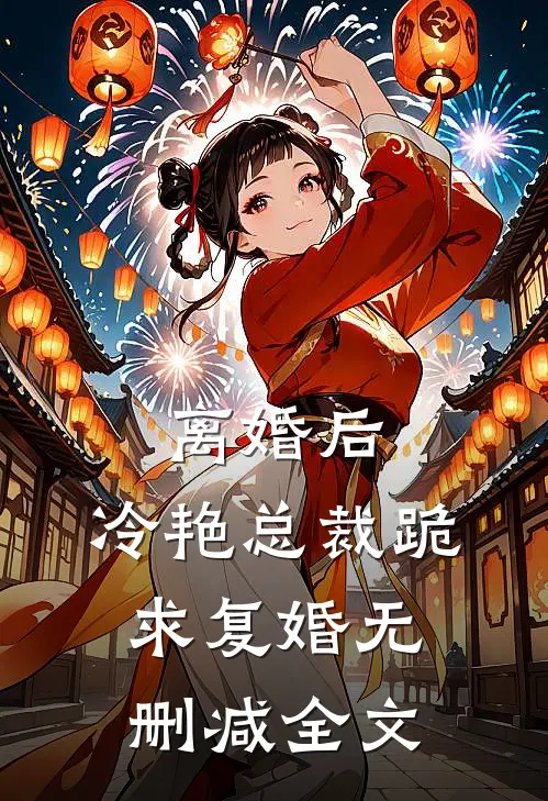 离婚后，冷艳总裁跪求复婚无删减全文