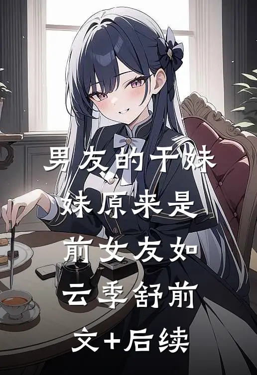 男友的干妹妹原来是前女友如云季舒前文+后续