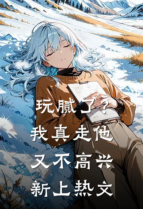 玩腻了？我真走他又不高兴新上热文