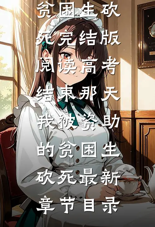 《高考结束那天，我被资助的贫困生砍死》完结版阅读《高考结束那天，我被资助的贫困生砍死》最新章节目录