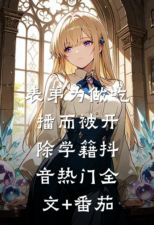 表弟为做吃播而被开除学籍抖音热门全文+番茄