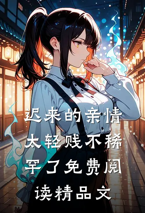 迟来的亲情太轻贱不稀罕了免费阅读精品文