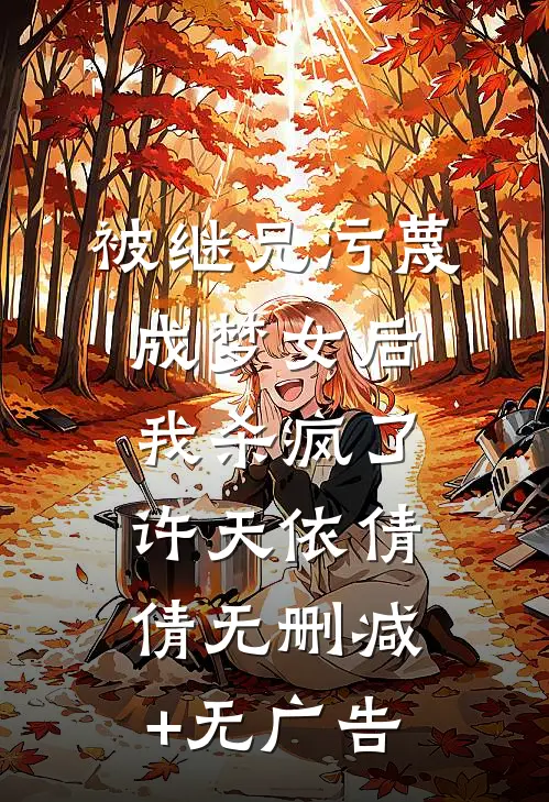 被继兄污蔑成”梦女“后，我杀疯了许天依倩倩无删减+无广告