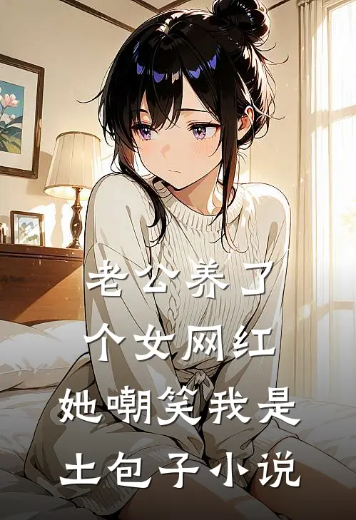 老公养了个女网红，她嘲笑我是土包子小说