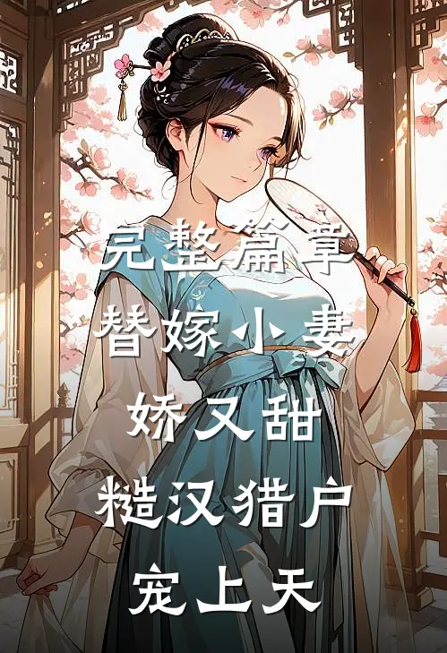 完整篇章替嫁小妻娇又甜，糙汉猎户宠上天