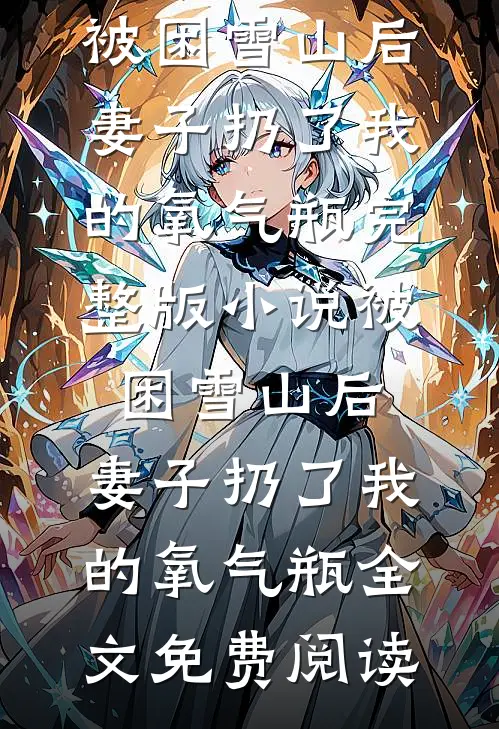 被困雪山后，妻子扔了我的氧气瓶完整版小说_被困雪山后，妻子扔了我的氧气瓶全文免费阅读