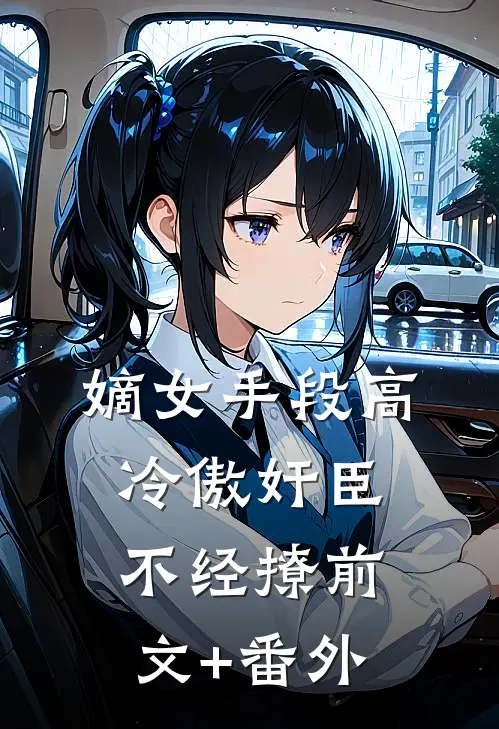 嫡女手段高，冷傲奸臣不经撩前文+番外