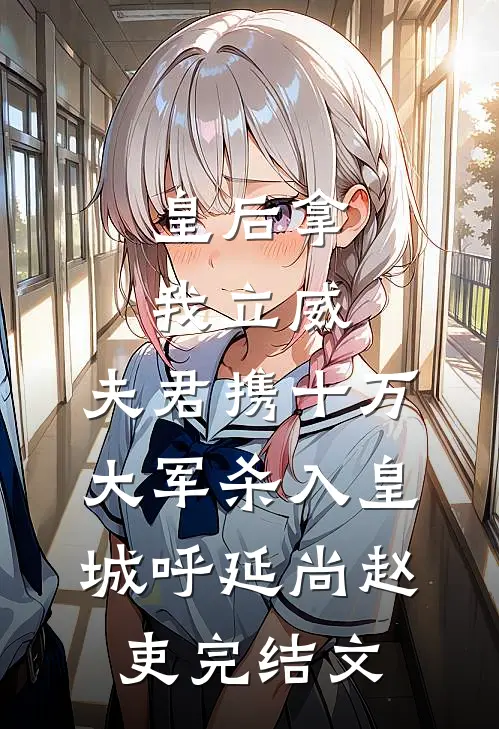 皇后拿我立威，夫君携十万大军杀入皇城呼延尚赵吏完结文