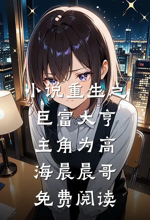 小说重生之巨富大亨主角为高海晨晨哥免费阅读