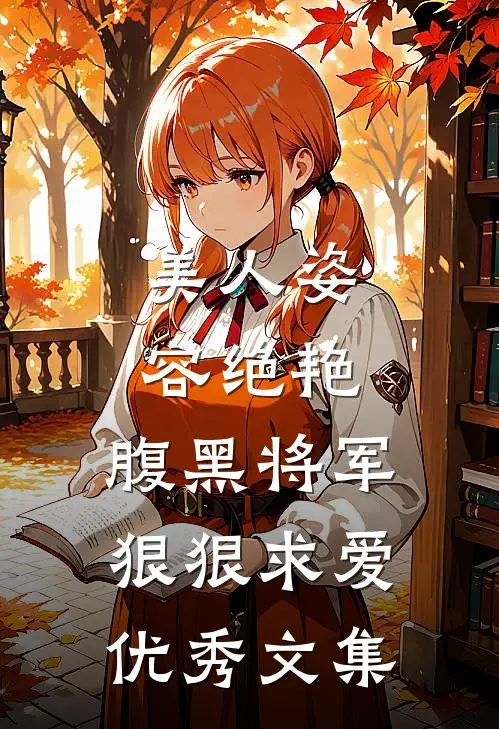 美人姿容绝艳，腹黑将军狠狠求爱优秀文集