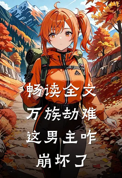 畅读全文万族劫难，这男主咋崩坏了