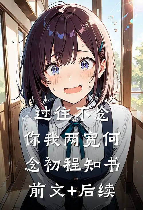 过往不念，你我两宽何念初程知书前文+后续