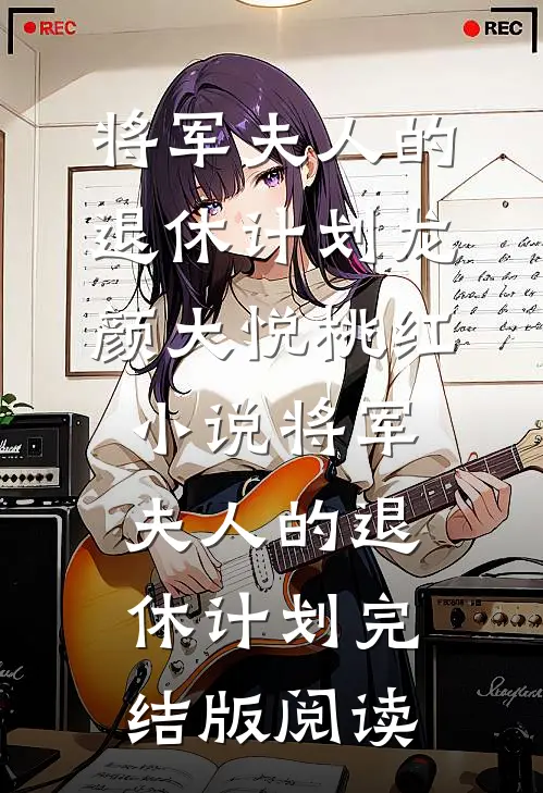 将军夫人的退休计划龙颜大悦桃红小说_将军夫人的退休计划完结版阅读
