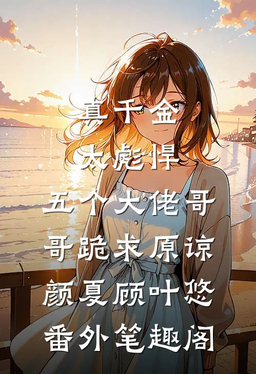 真千金太彪悍，五个大佬哥哥跪求原谅：颜夏顾叶悠番外笔趣阁