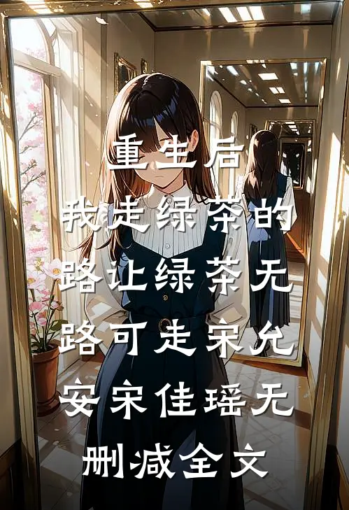 重生后，我走绿茶的路让绿茶无路可走宋允安宋佳瑶无删减全文