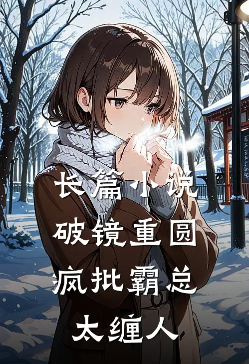 长篇小说破镜重圆：疯批霸总太缠人