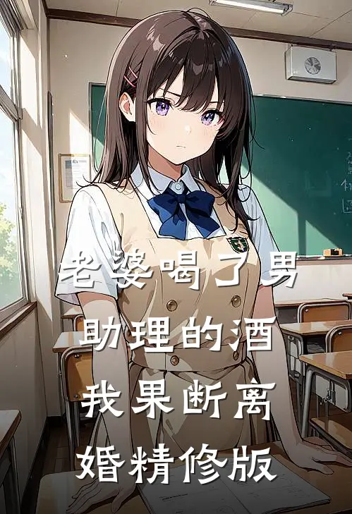 老婆喝了男助理的酒，我果断离婚精修版