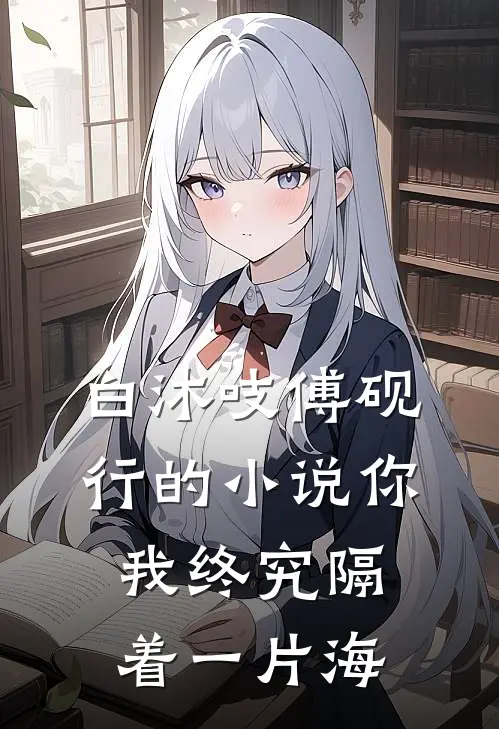 白沐吱傅砚行的小说你我终究隔着一片海