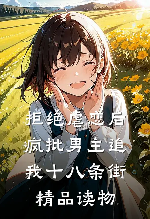 拒绝虐恋后，疯批男主追我十八条街精品读物