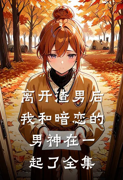 离开渣男后,我和暗恋的男神在一起了 全集免费观看