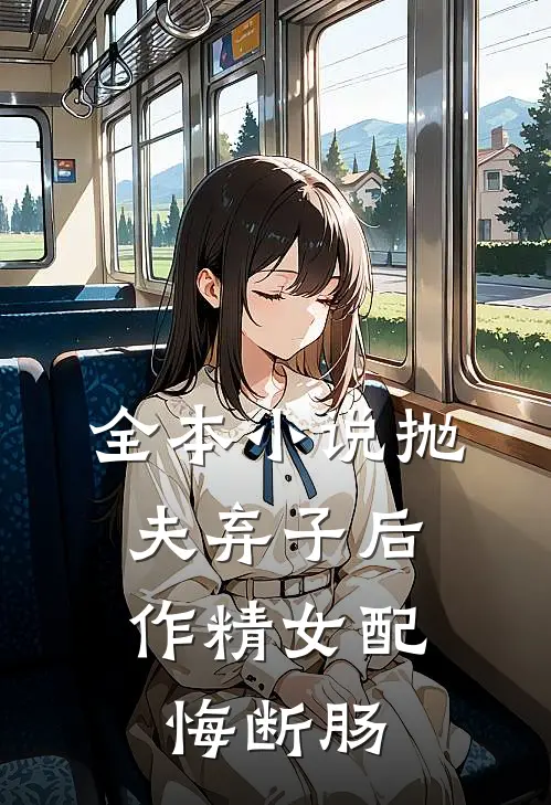 全本小说抛夫弃子后，作精女配悔断肠