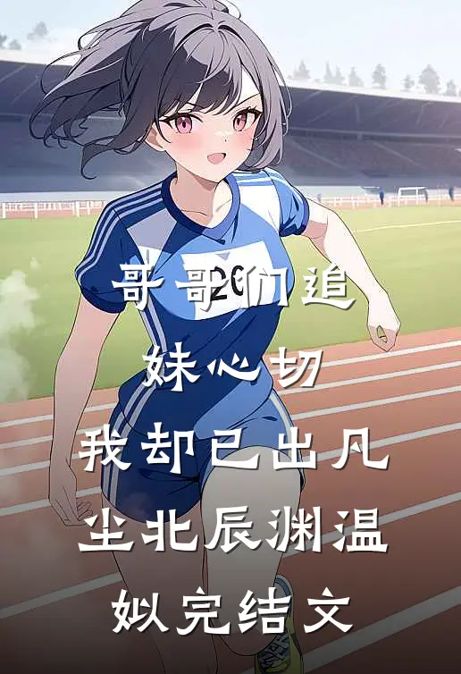 哥哥们追妹心切，我却已出凡尘北辰渊温姒完结文