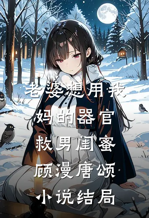 老婆想用我妈的器官救男闺蜜顾漫唐颂小说结局