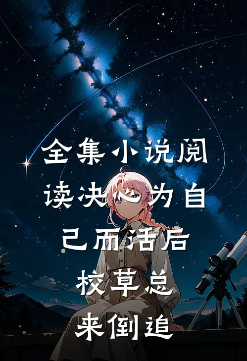 全集小说阅读决心为自己而活后，校草总来倒追
