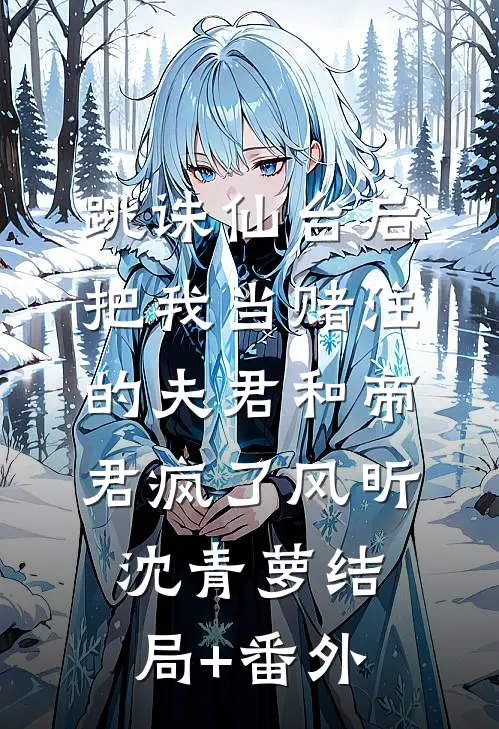 跳诛仙台后，把我当赌注的夫君和帝君疯了风昕沈青萝结局+番外