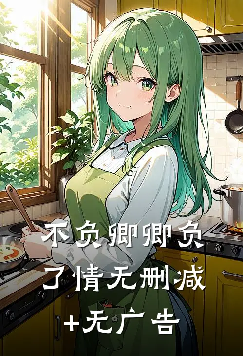不负卿卿负了情无删减+无广告
