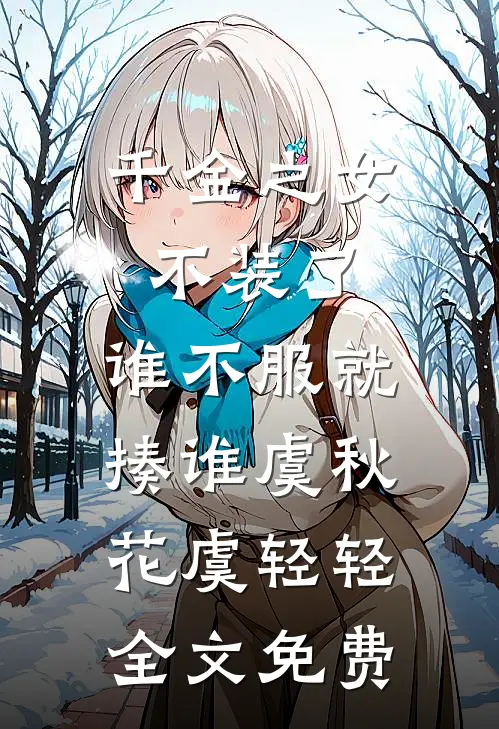 千金之女不装了，谁不服就揍谁虞秋花虞轻轻全文免费
