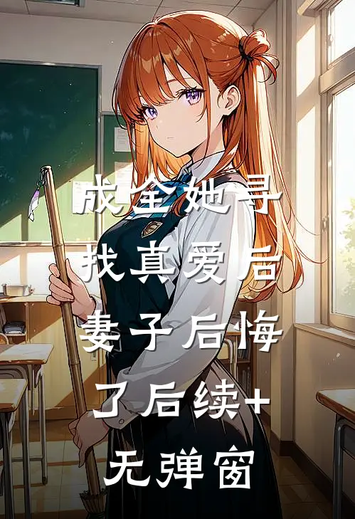 成全她寻找真爱后，妻子后悔了后续+无弹窗