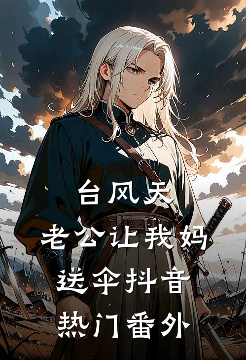 台风天，老公让我妈送伞抖音热门 番外