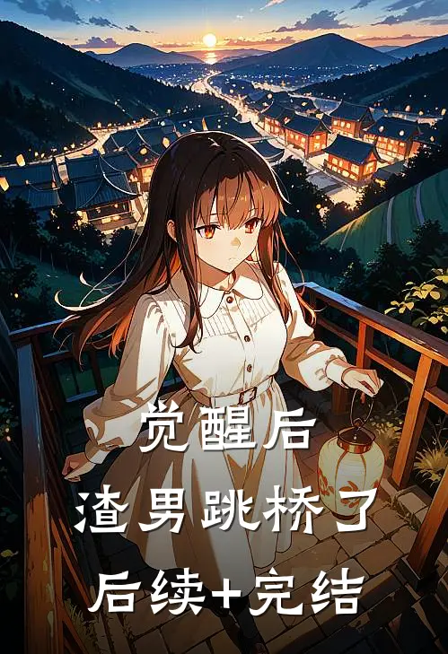觉醒后，渣男跳桥了后续+完结