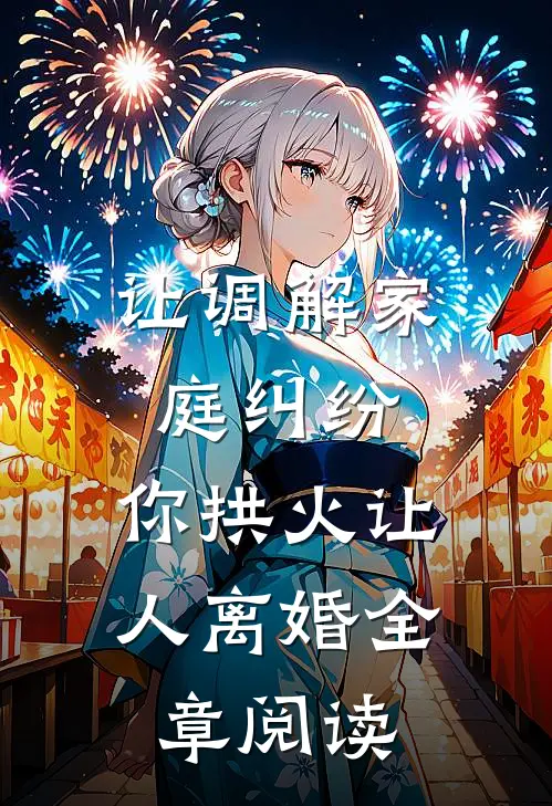 让调解家庭纠纷，你拱火让人离婚全章阅读