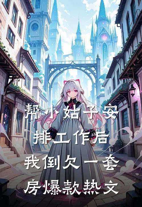 帮小姑子安排工作后，我倒欠一套房爆款热文